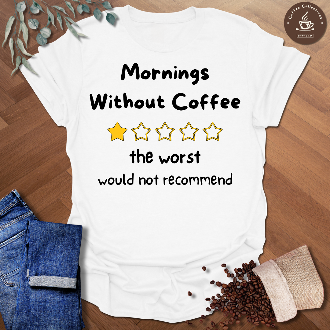 Mornings Without Coffee - The Worst - Would Not Recommend T-Shirt