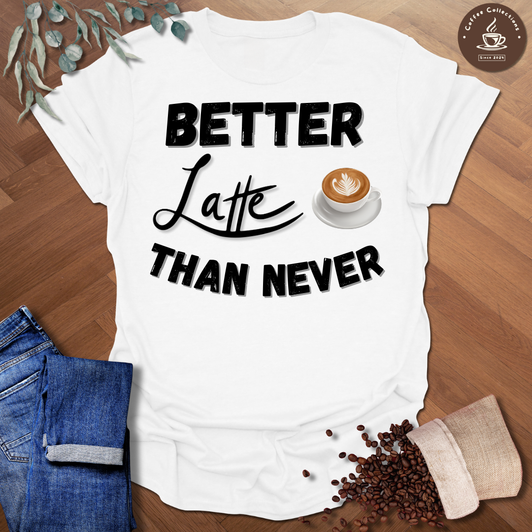 Better Latte Than Never T-Shirt