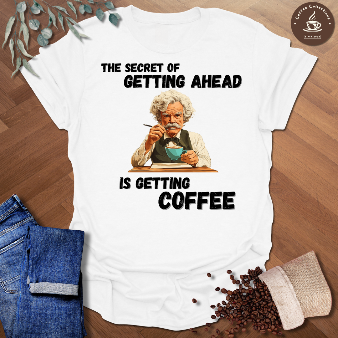 The Secret Of Getting Ahead Is Getting Coffee T-Shirt