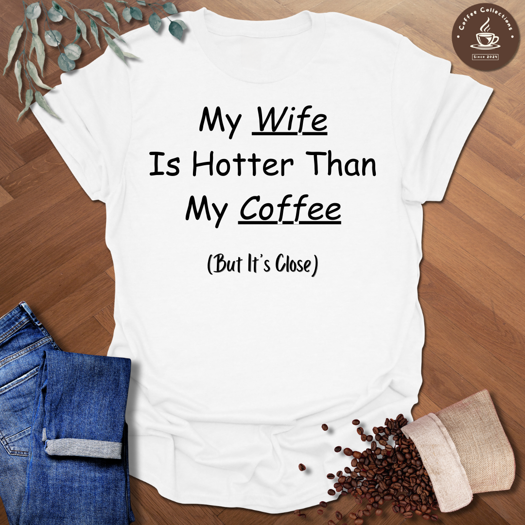 My Wife Is Hotter Than My Coffee (But It's Close) T-Shirt