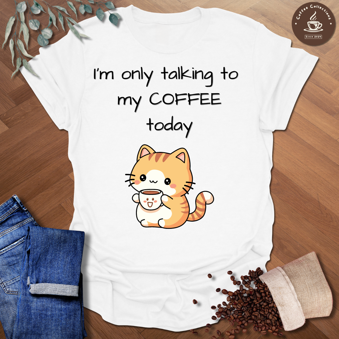 I'm Only Talking To My Coffee Today T-Shirt