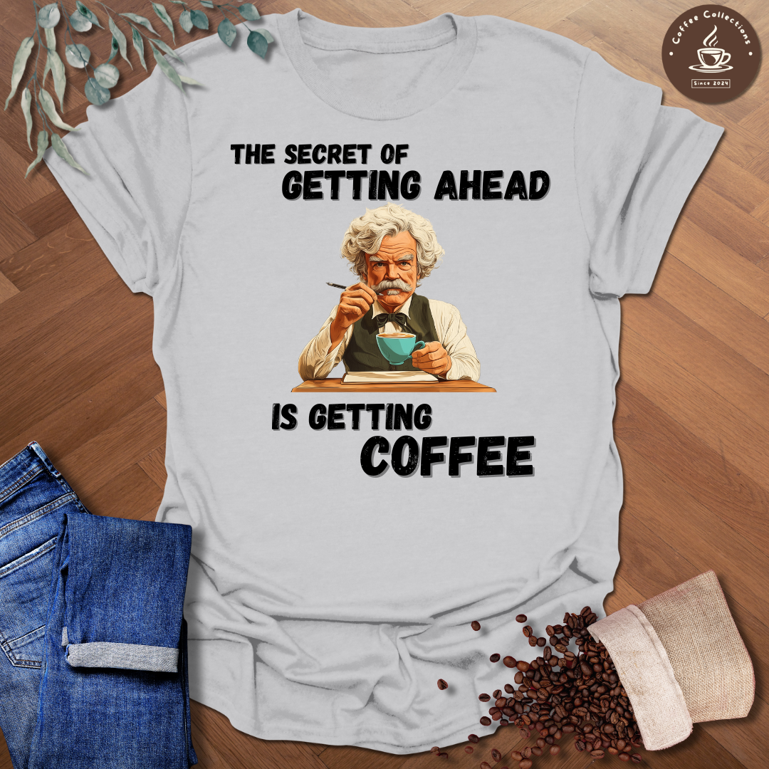 The Secret Of Getting Ahead Is Getting Coffee T-Shirt