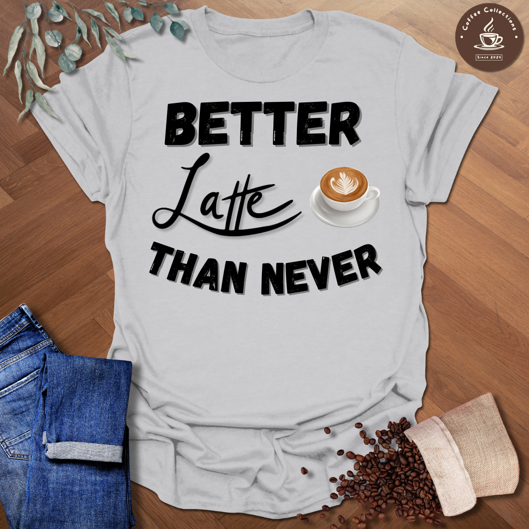 Better Latte Than Never T-Shirt