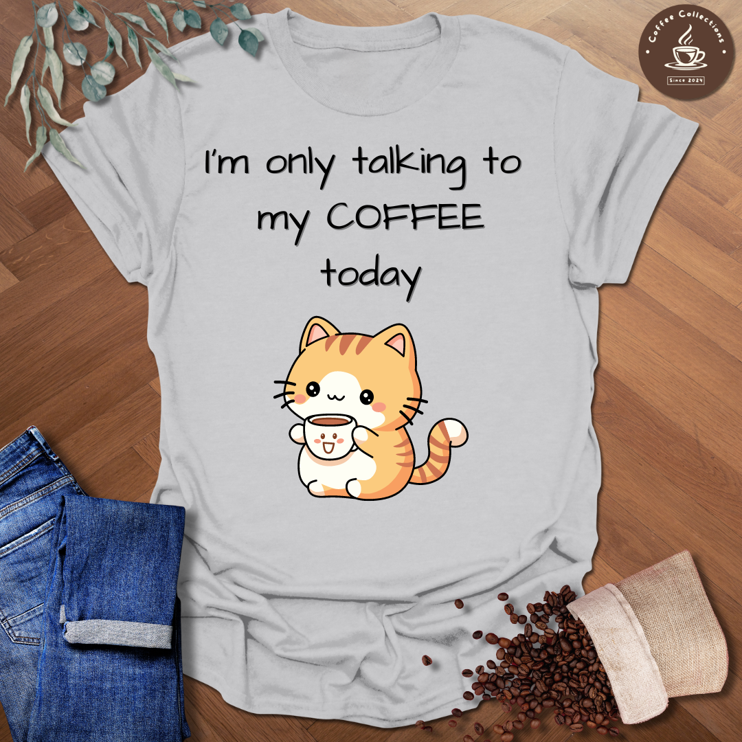 I'm Only Talking To My Coffee Today T-Shirt