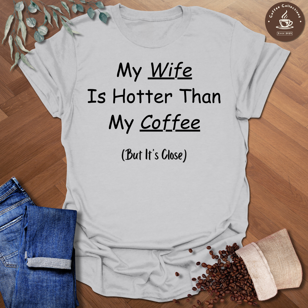 My Wife Is Hotter Than My Coffee (But It's Close) T-Shirt