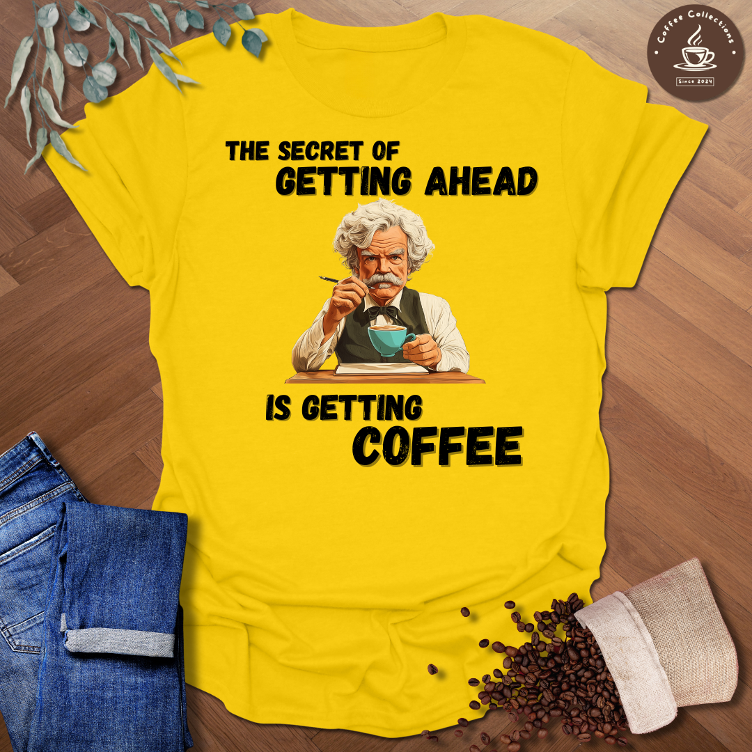 The Secret Of Getting Ahead Is Getting Coffee T-Shirt