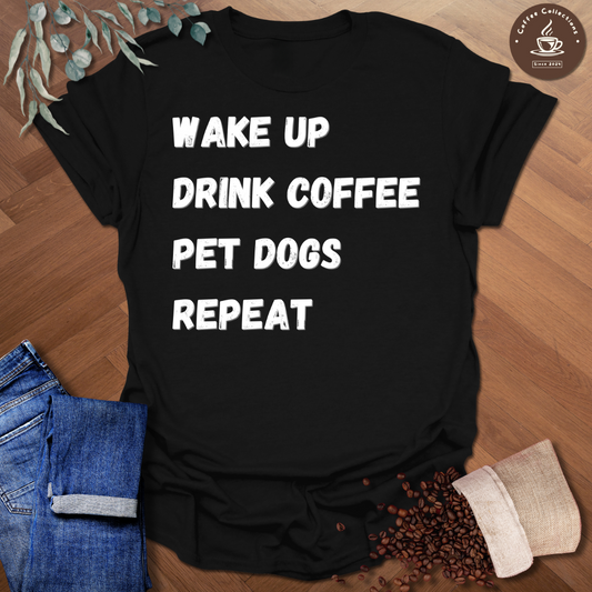 Wake Up Drink Coffee Pet Dogs Repeat T-Shirt