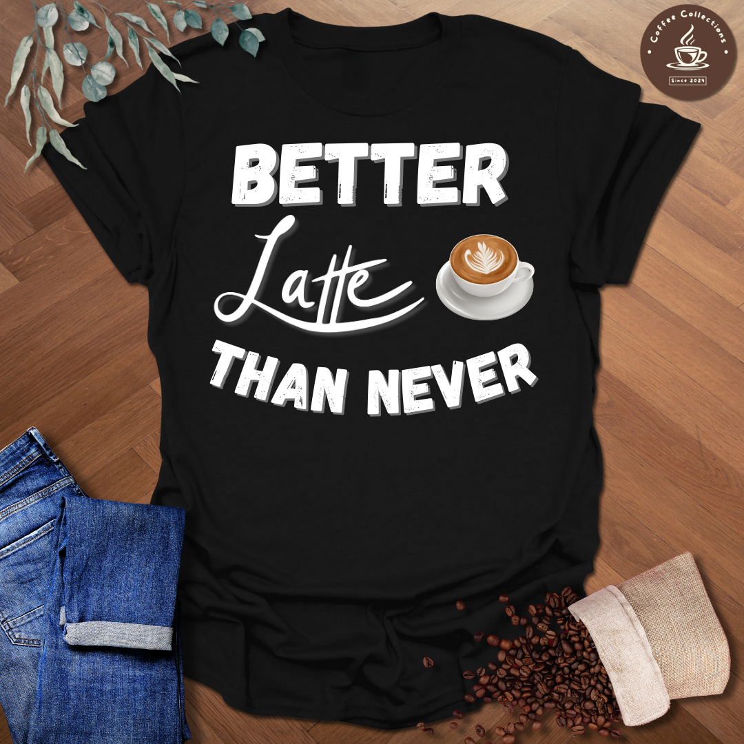 Better Latte Than Never T-Shirt