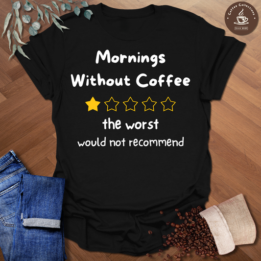 Mornings Without Coffee - The Worst - Would Not Recommend T-Shirt