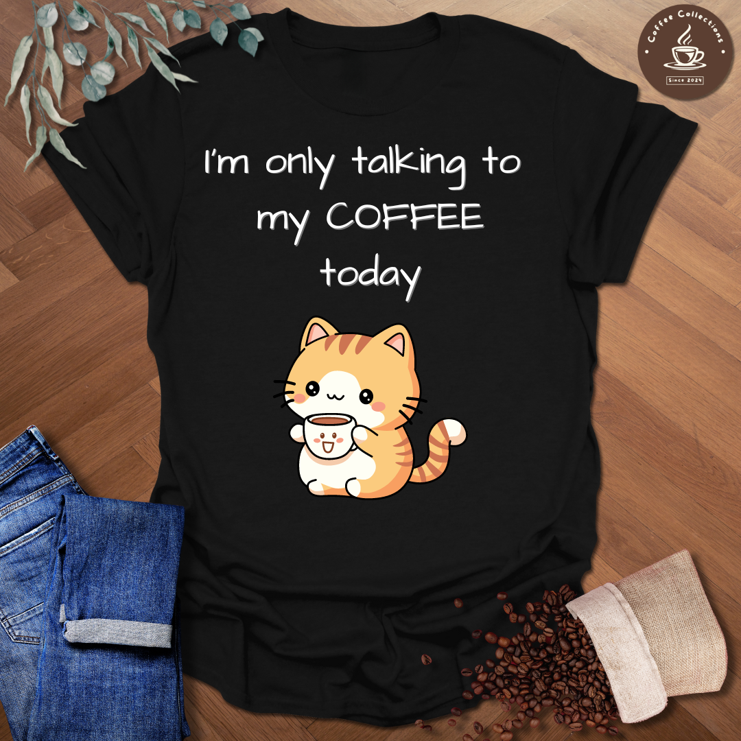 I'm Only Talking To My Coffee Today T-Shirt