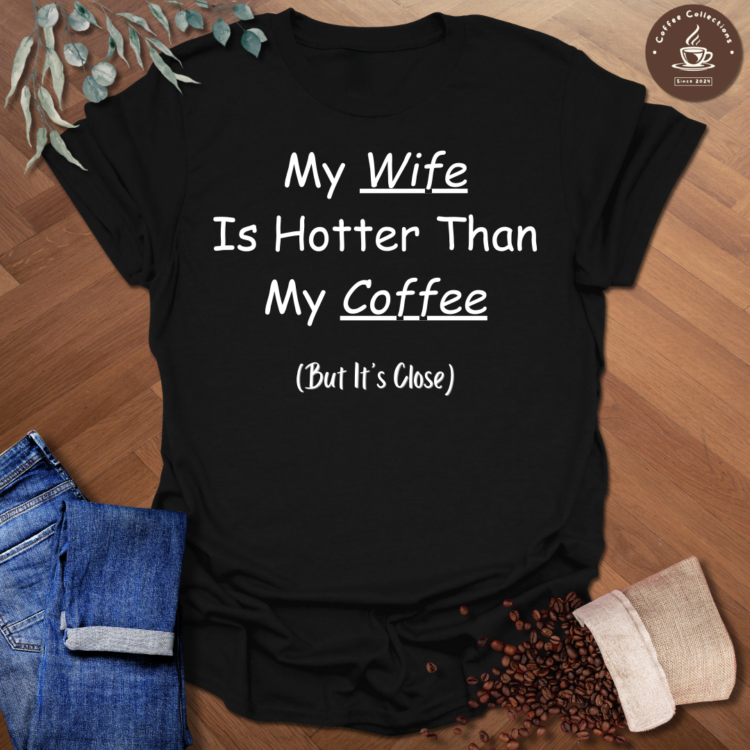 My Wife Is Hotter Than My Coffee (But It's Close) T-Shirt