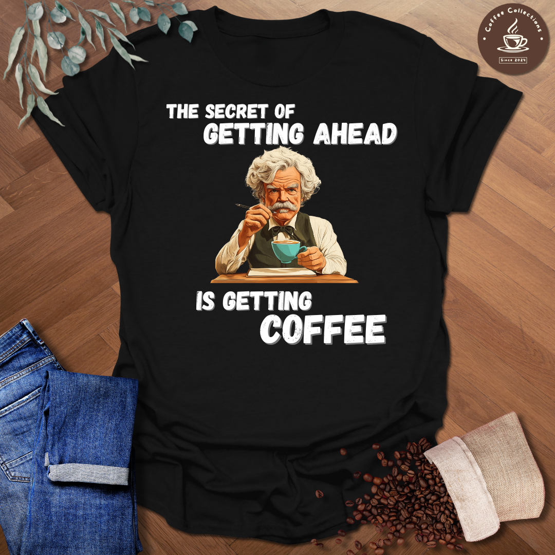 The Secret Of Getting Ahead Is Getting Coffee T-Shirt