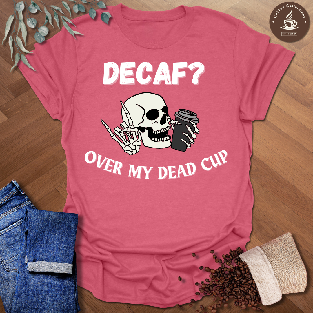 Decaf? Over My Dead Cup T-Shirt