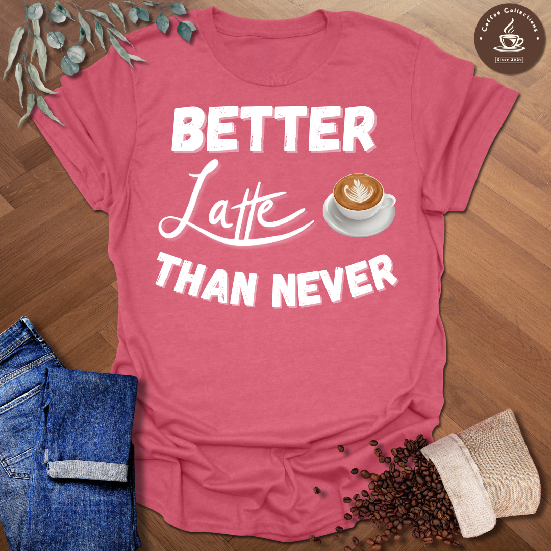 Better Latte Than Never T-Shirt