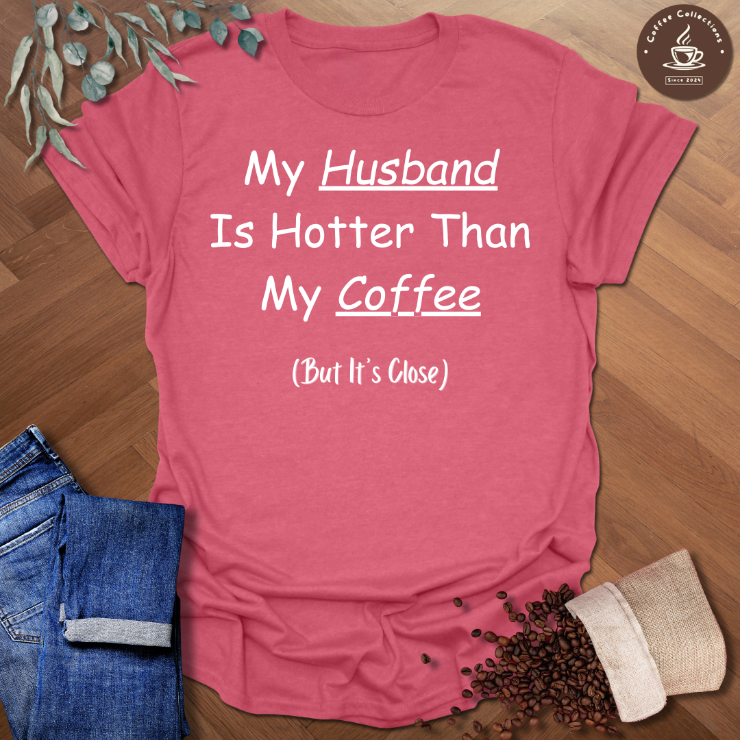 My Husband Is Hotter Than My Coffee (But It's Close) T-Shirt