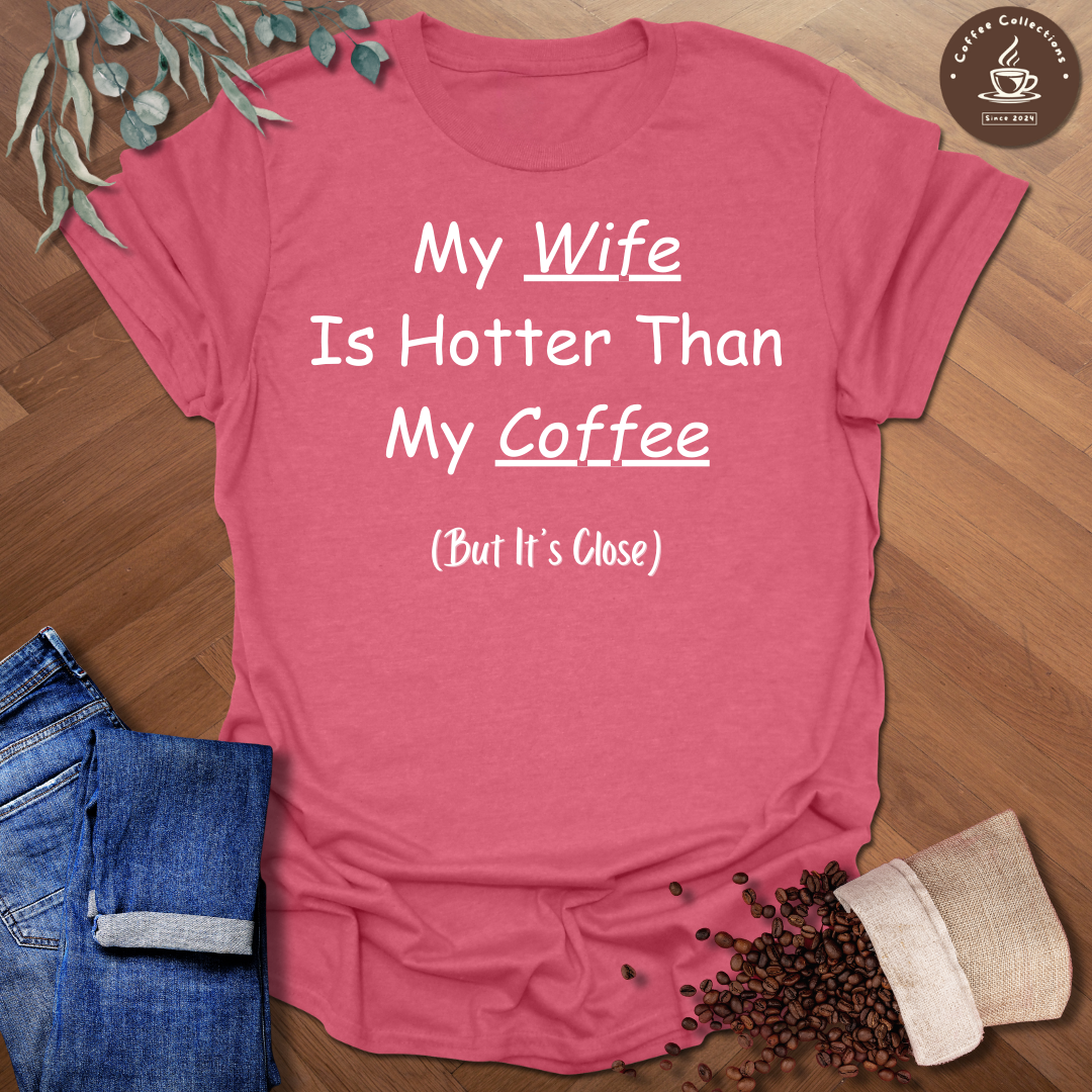 My Wife Is Hotter Than My Coffee (But It's Close) T-Shirt