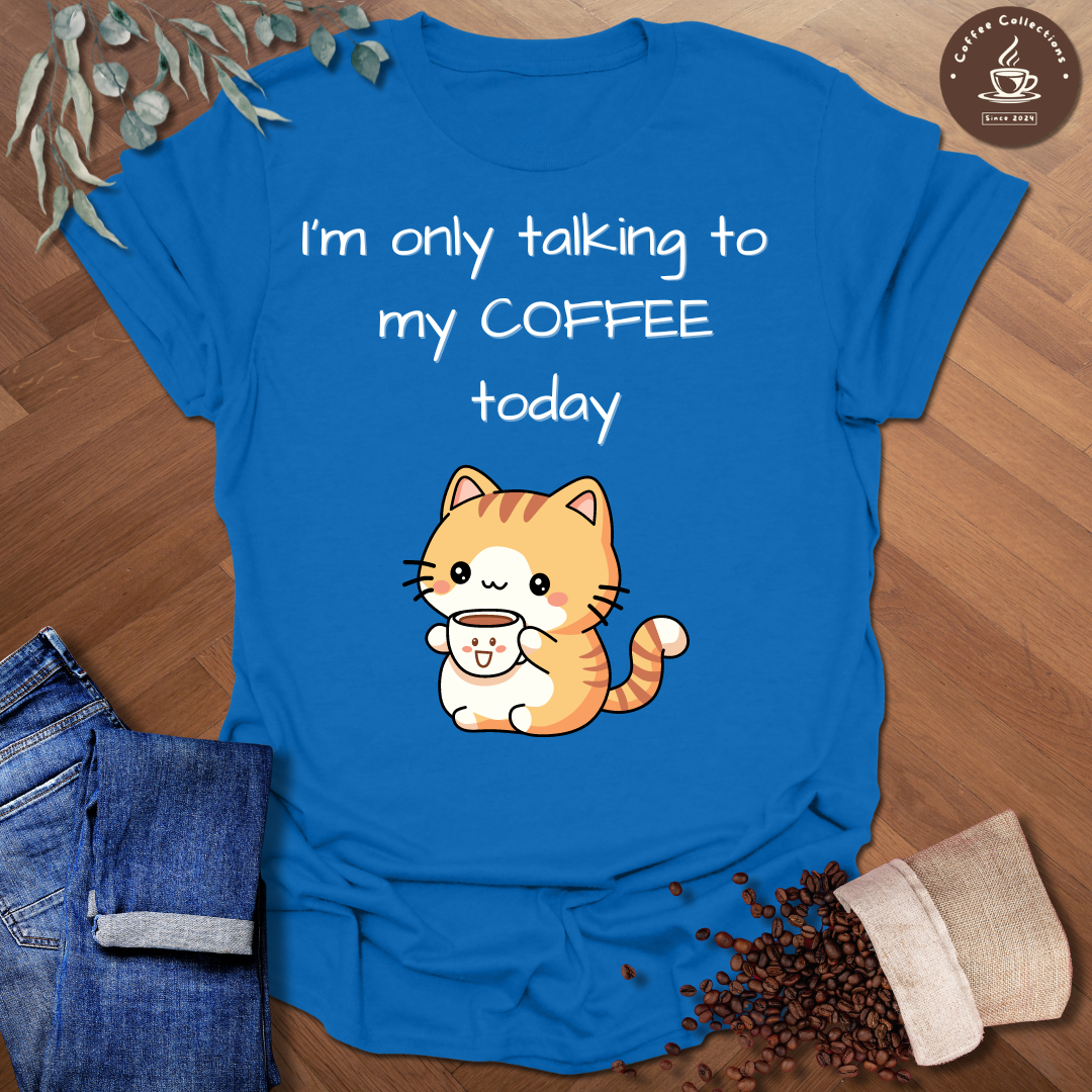 I'm Only Talking To My Coffee Today T-Shirt